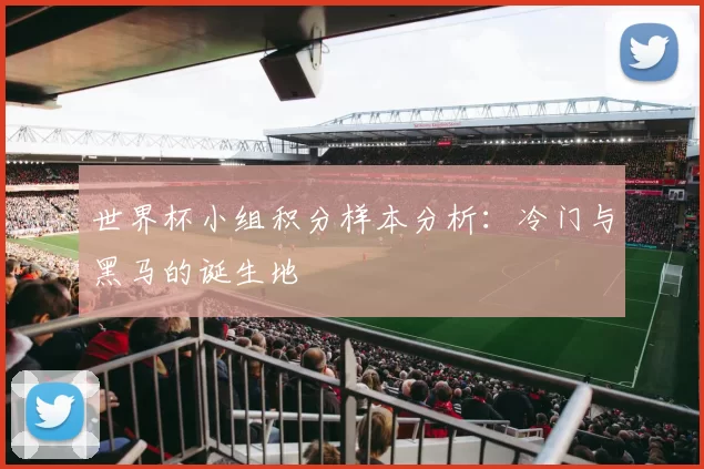 世界杯小组积分样本分析：冷门与黑马的诞生地