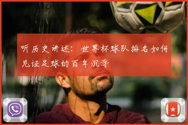 听历史讲述:世界杯球队排名如何见证足球的百年沉浮