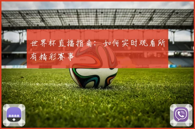 世界杯直播指南:如何实时观看所有精彩赛事