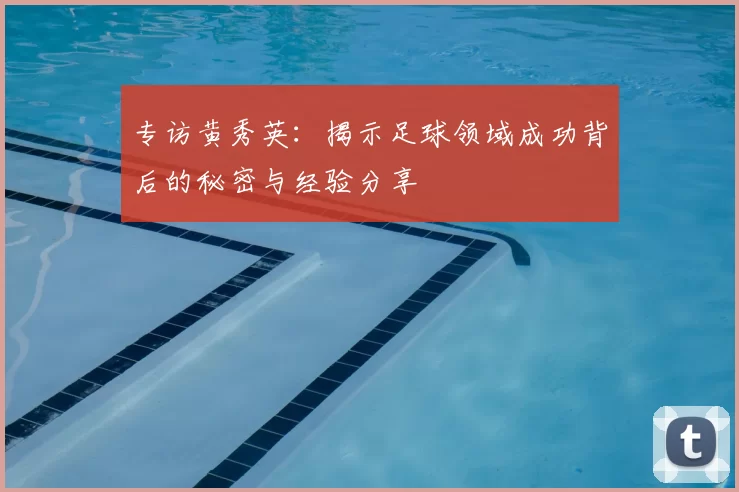 专访黄秀英：揭示足球领域成功背后的秘密与经验分享