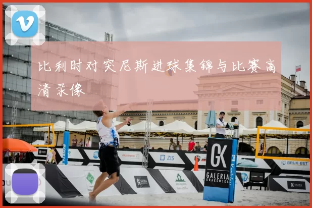 比利时对突尼斯进球集锦与比赛高清录像