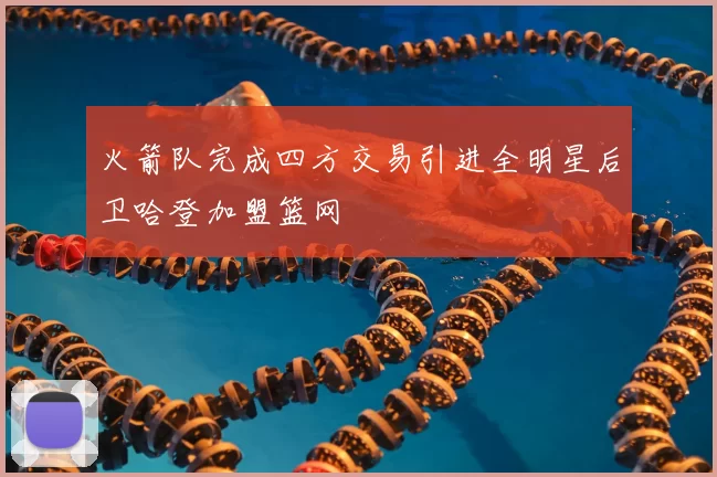 火箭队完成四方交易引进全明星后卫哈登加盟篮网