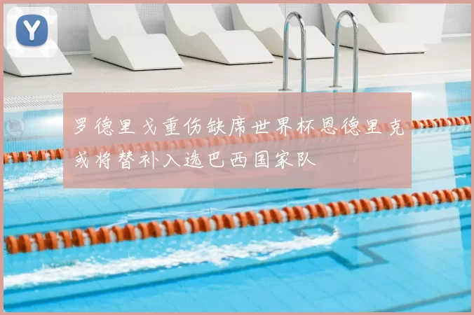 罗德里戈重伤缺席世界杯恩德里克或将替补入选巴西国家队