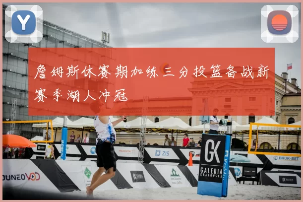 詹姆斯休赛期加练三分投篮备战新赛季湖人冲冠