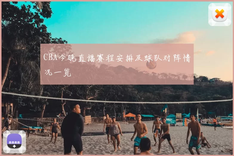 CBA今晚直播赛程安排及球队对阵情况一览