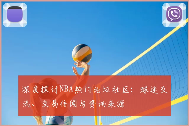 深度探讨NBA热门论坛社区：球迷交流、交易传闻与资讯来源