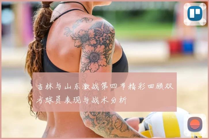 吉林与山东激战第四节精彩回顾双方球员表现与战术分析
