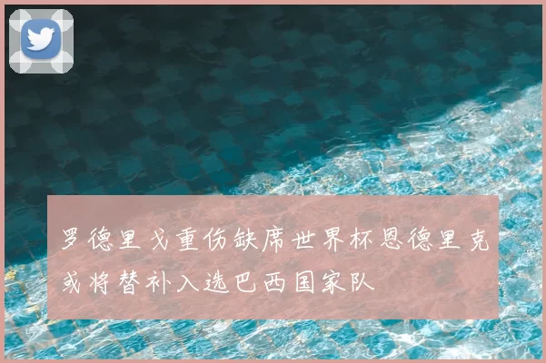 罗德里戈重伤缺席世界杯恩德里克或将替补入选巴西国家队
