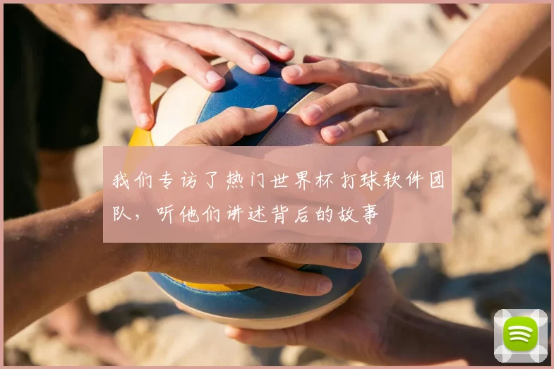 我们专访了热门世界杯打球软件团队,听他们讲述背后的故事