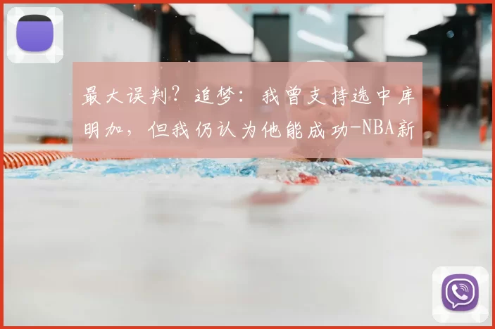 最大误判?追梦:我曾支持选中库明加,但我仍认为他能成功-NBA新闻