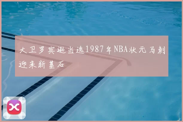 大卫罗宾逊当选1987年NBA状元马刺迎来新基石