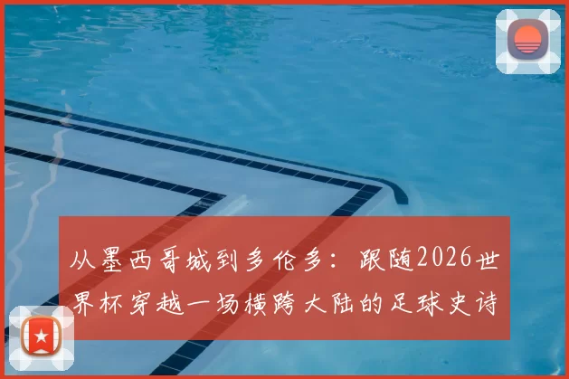 从墨西哥城到多伦多:跟随2026世界杯穿越一场横跨大陆的足球史诗