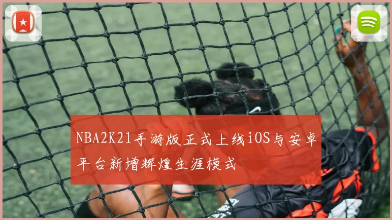 NBA2K21手游版正式上线iOS与安卓平台新增辉煌生涯模式